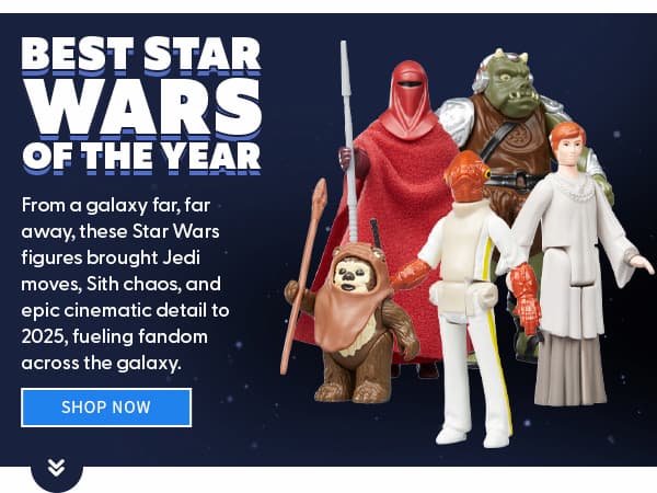 Best Star Wars of the Year From a galaxy far, far away, these Star Wars figures brought Jedi moves, Sith chaos, and epic cinematic detail to 2025, fueling fandom across the galaxy. SHOP NOW 