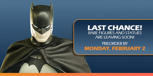 Last Chance! Rare Figures and Statues are Leaving Soon! Preorder by Monday February 2