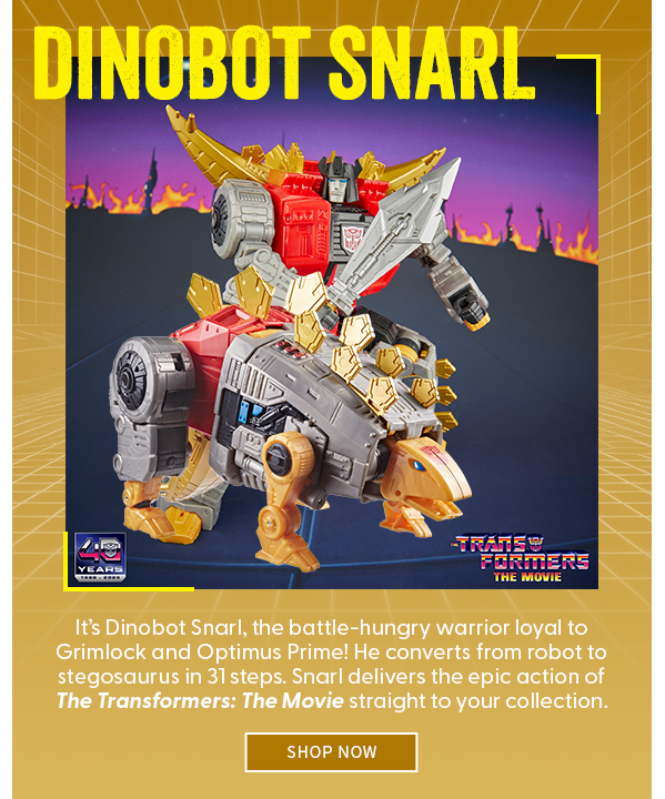 Dinobot Snarl It’s Dinobot Snarl, the battle-hungry warrior loyal to Grimlock and Optimus Prime! He converts from robot to stegosaurus in 31 steps. Snarl delivers the epic action of The Transformers: The Movie straight to your collection. SHOP NOW 