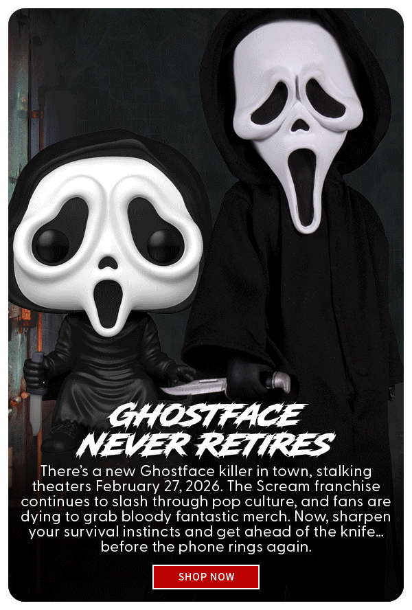 Ghostface Never Retires There’s a new Ghostface killer in town, stalking theaters February 27, 2026. The Scream franchise continues to slash through pop culture, and fans are dying to grab bloody fantastic merch. Now, sharpen your survival instincts and get ahead of the knife… before the phone rings again. SHOP NOW 
