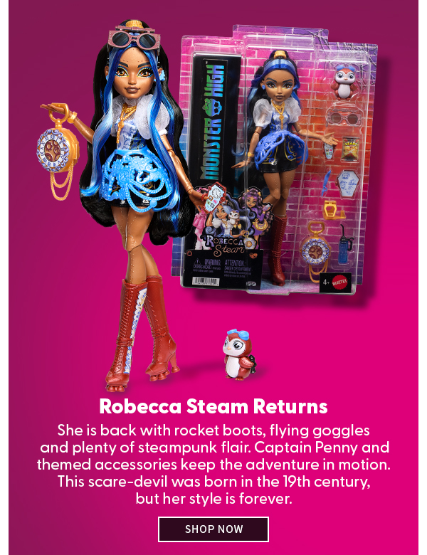 Robecca Steam Returns  ​She is back with rocket boots, flying goggles and plenty of steampunk flair. Captain Penny and themed accessories keep the adventure in motion. This scare-devil was born in the 19th century, but her style is forever. SHOP NOW 