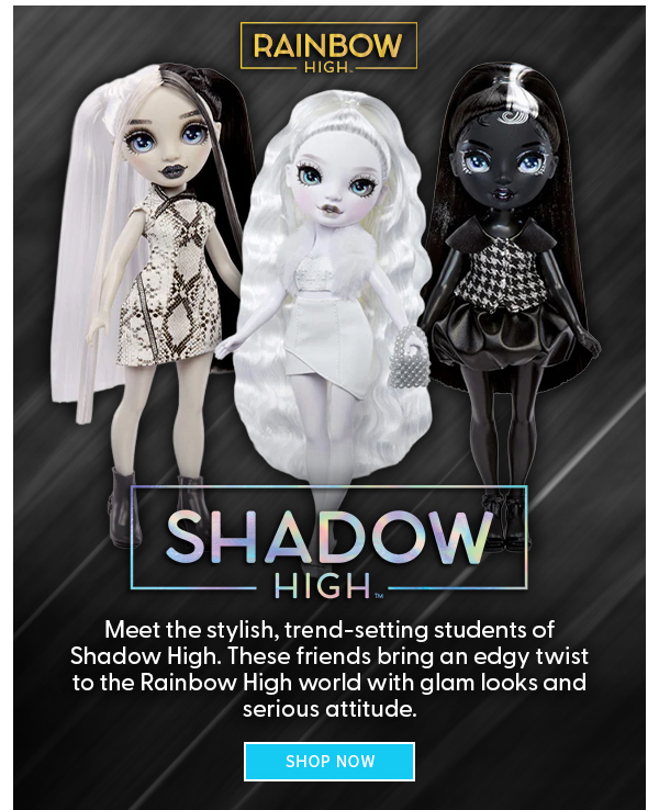Rainbow High Shadow High Meet the stylish, trend-setting students of Shadow High. These friends bring an edgy twist to the Rainbow High world with glam looks and serious attitude. SHOP NOW 