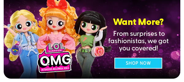 Want More? From surprises to fashionistas, we got you covered! SHOP NOW 