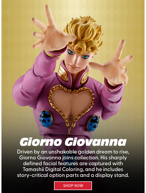 Giorno Giovanna Driven by an unshakable golden dream to rise, Giorno Giovanna joins collection. His sharply defined facial features are captured with Tamashii Digital Coloring, and he includes story-critical option parts and a display stand. SHOP NOW 