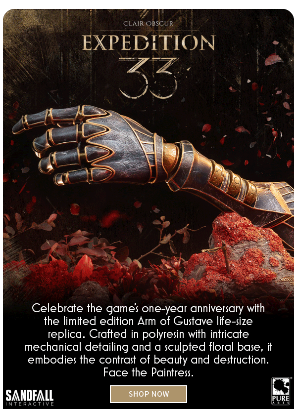 Clair Obscur Expedition 33 PureArts Celebrate the game's one-year anniversary with the limited edition Arm of Gustave life-size replica. Crafted in polyresin with intricate mechanical detailing and a sculpted floral base, it embodies the contrast of beauty and destruction. Face the Paintress. shop now 