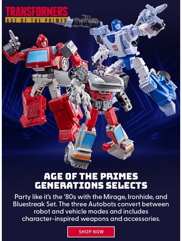 Age of the Primes Generations Selects Party like it’s the ’80s with the Mirage, Ironhide, and Bluestreak Set. The three Autobots convert between robot and vehicle modes and includes character-inspired weapons and accessories.  shop now 
