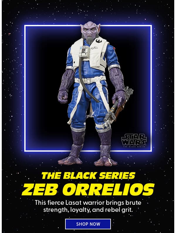 The Black Series Zeb Orrelios This fierce Lasat warrior brings brute strength, loyalty, and rebel grit. SHOP NOW 