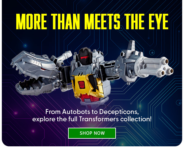 More Than Meets the Eye From Autobots to Decepticons, explore the full Transformers collection! SHOP NOW 