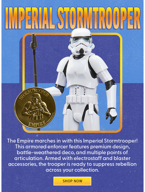 Imperial Stormtrooper The Empire marches in with this Imperial Stormtrooper! This armored enforcer features premium design, battle-weathered deco, and multiple points of articulation. Armed with electrostaff and blaster accessories, the trooper is ready to suppress rebellion across your collection. SHOP NOW 