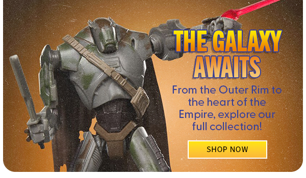 The Galaxy Awaits From the Outer Rim to the heart of the Empire, explore our full collection! SHOP NOW 