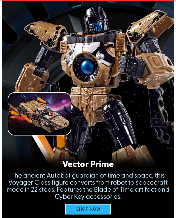 Vector Prime The ancient Autobot guardian of time and space, this Voyager Class figure converts from robot to spacecraft mode in 22 steps. Features the Blade of Time artifact and Cyber Key accessories. SHOP NOW 