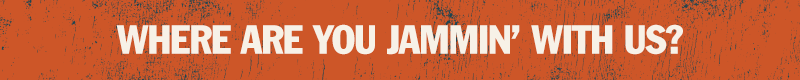 WHERE ARE YOU JAMMIN' WITH US?