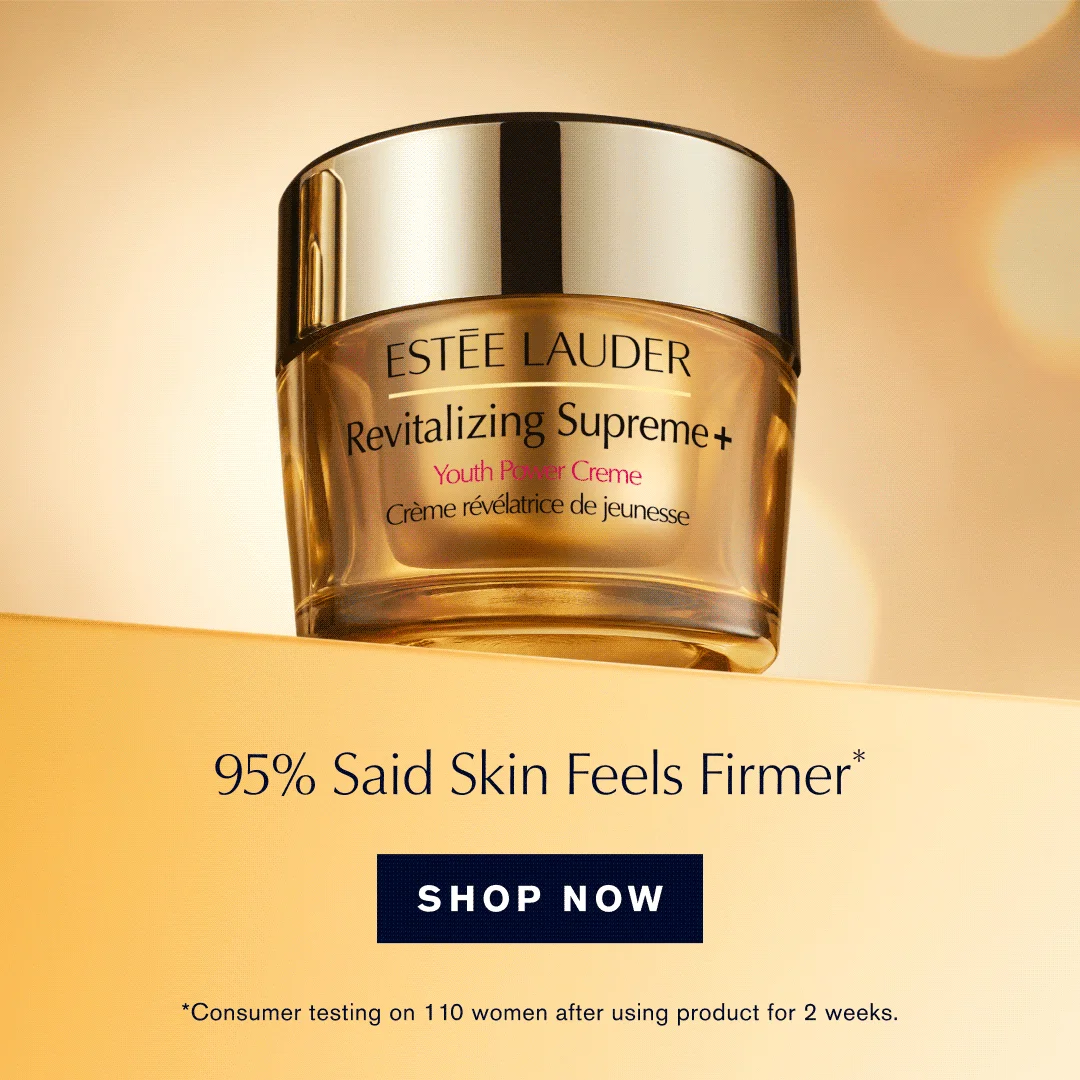 ESTEE LAUDER REvitalizing Supreme +. Your Power Creme. 95% Said Skins Feels Firmer* SHOP NOW. *Consumer testing on 110 women after using product for 2 weeks.