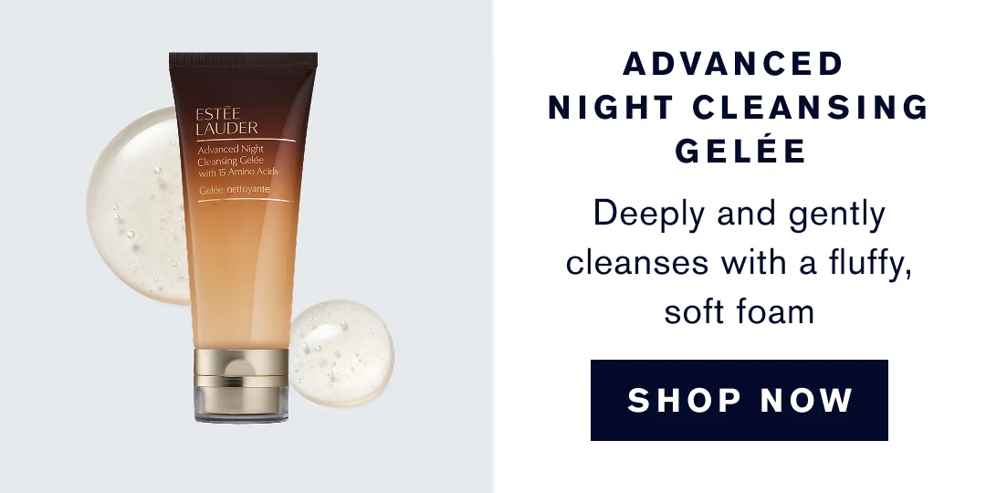 Advanced Night Cleansing Gelée. Deeply and gently cleanses with a fluffy, soft foam. SHop Now. 