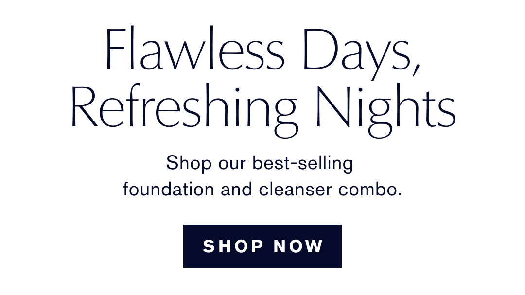 Flawless Days, Refreshing nights. Shop Our best-selling foundation and cleasner combo. Shop Now. 
