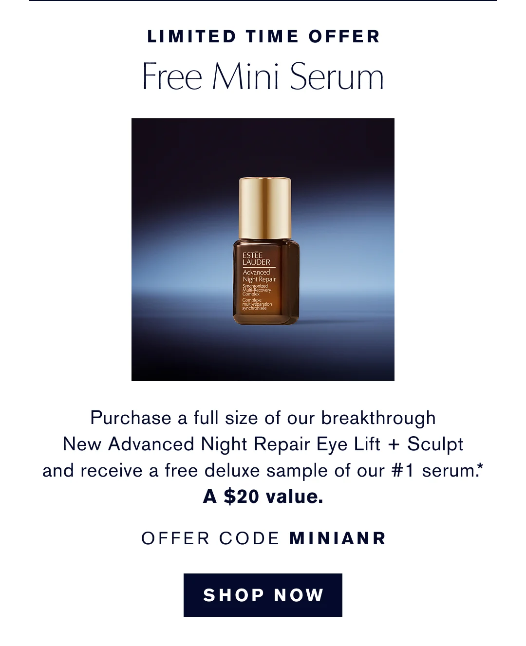 Limited Time Offer | Free Mini Serum | Purchase a full size of our breakthrough New Advanced Night Repair Eye Lift + Sculpt and receive a free deluxe  sample of our #1 serum.* $20 Value. OFFER CODE MINIANR | Shop Now   