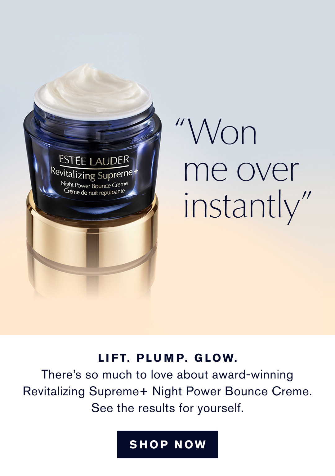 Won me over instantly | Lift. Plump. Gow | There's so much to love about award-winning Revitalizing Supreme+ Night Power Bounce Creme. See the results for yourself 