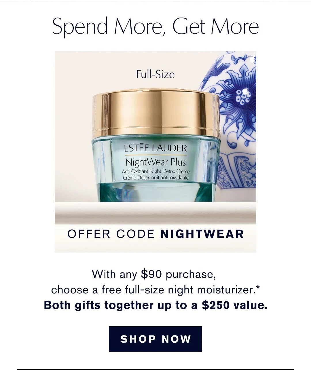 SPEND MORE, GET MORE | With any $90 purchase, receive a free full size NightWear Plus Detox Creme.* Both Gofts together up to a $250 Value. SHOP NOW|