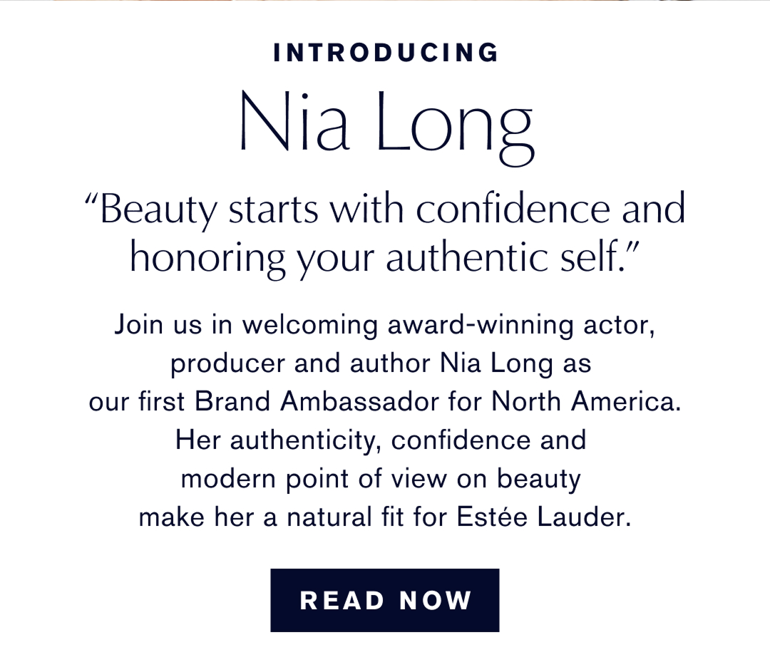 introducing Nia Long | Beauty starts with confidence and honoring your authentic self. | Join us in welcoming award-winning actor, producer and author Nia Long as our First Brand Ambassador for North America. Her authenticity confidence and modern point of view on beauty make her a natural fit for Estée Lauder. Read Now.  
