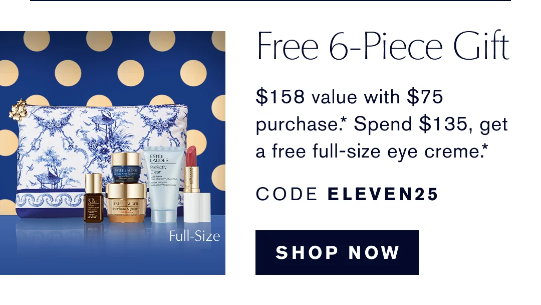 Free 6-Piece Gift | $158 with $75 purchase.* Spend $135, get a free full-size eye creme.* COE ELEVEN25 SHOP NOW | 