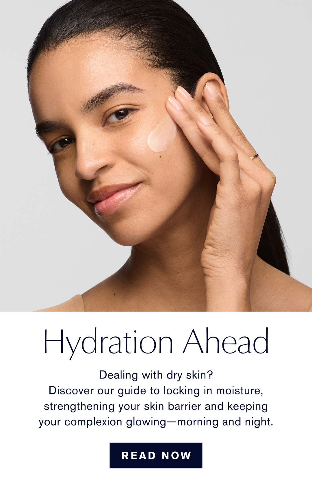 Hydration Ahead | Dealing with dry skin? Discover our guide to locking in moisture, strengthening your skin barrier, and keeping your complextion glowing - morning and night.  READ NOW