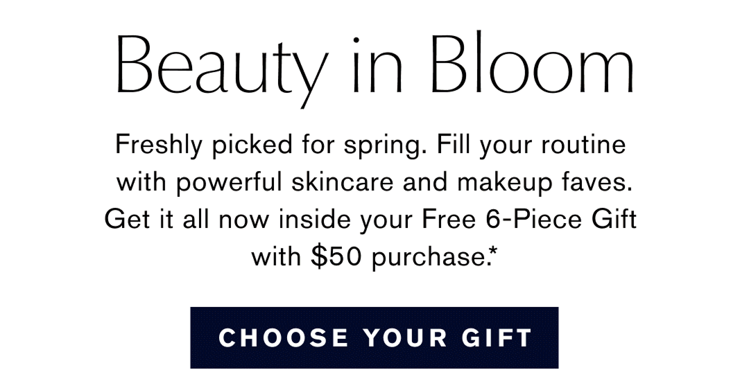 Beauty in Bloom | Freshly picked for spring. Fill your routine with powerful skincare and makeup faves. Get it all now inside your Free 6-Piece Gift with $50 purchase. * | CHOOSE YOUR GIFT