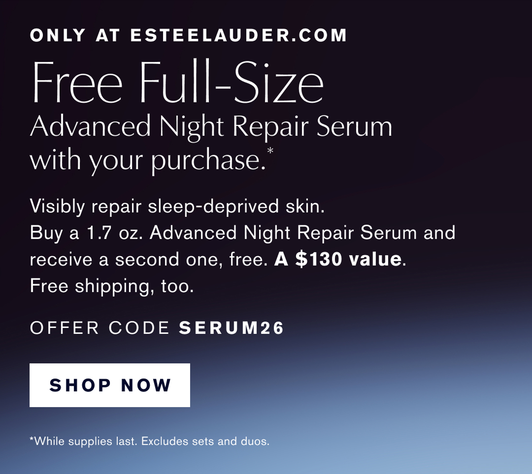 ONly at Esteelauder.com | Free Full-Size. Advanced Night Repair Serum with your purchase.* Visibly Repsir sleep-deproved skin. Buy a 1.7oz Advanced Night Repair Serum and receive a second one, free. A $130 Value. Free shipping, too. OFFER CODE SERUM26. Shop Now. *Wile suplpies last, Excludes sets and duos. 
