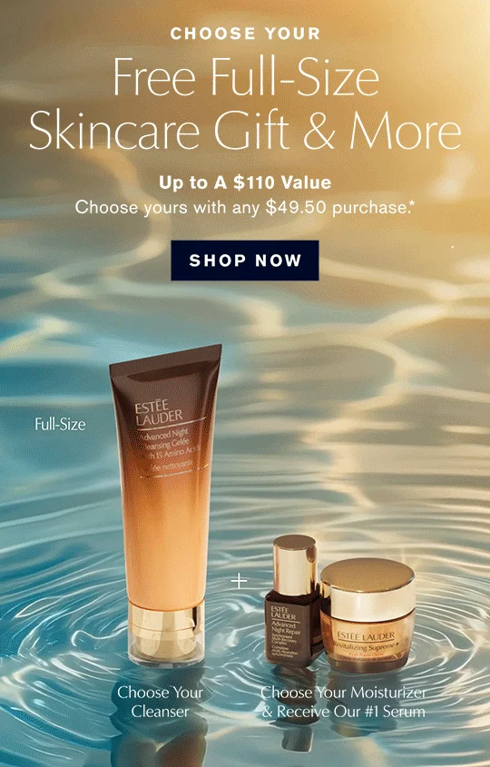 CHOOSE YOUR | Free Full-Size Skincare Gift & More | Up to A $110 Value | Choose yours with any $49.50 purchase.* | SHOP NOW