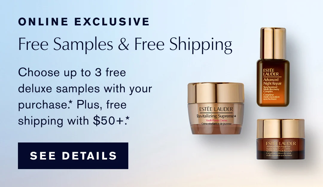 ONLINE EXCLUSIVE. Free Samples & Free Shipping | Choose up to 3 free deluxe samples with your purchase.* Plus, free shipping with any $50+ purchase. SEE DETAILS. 
