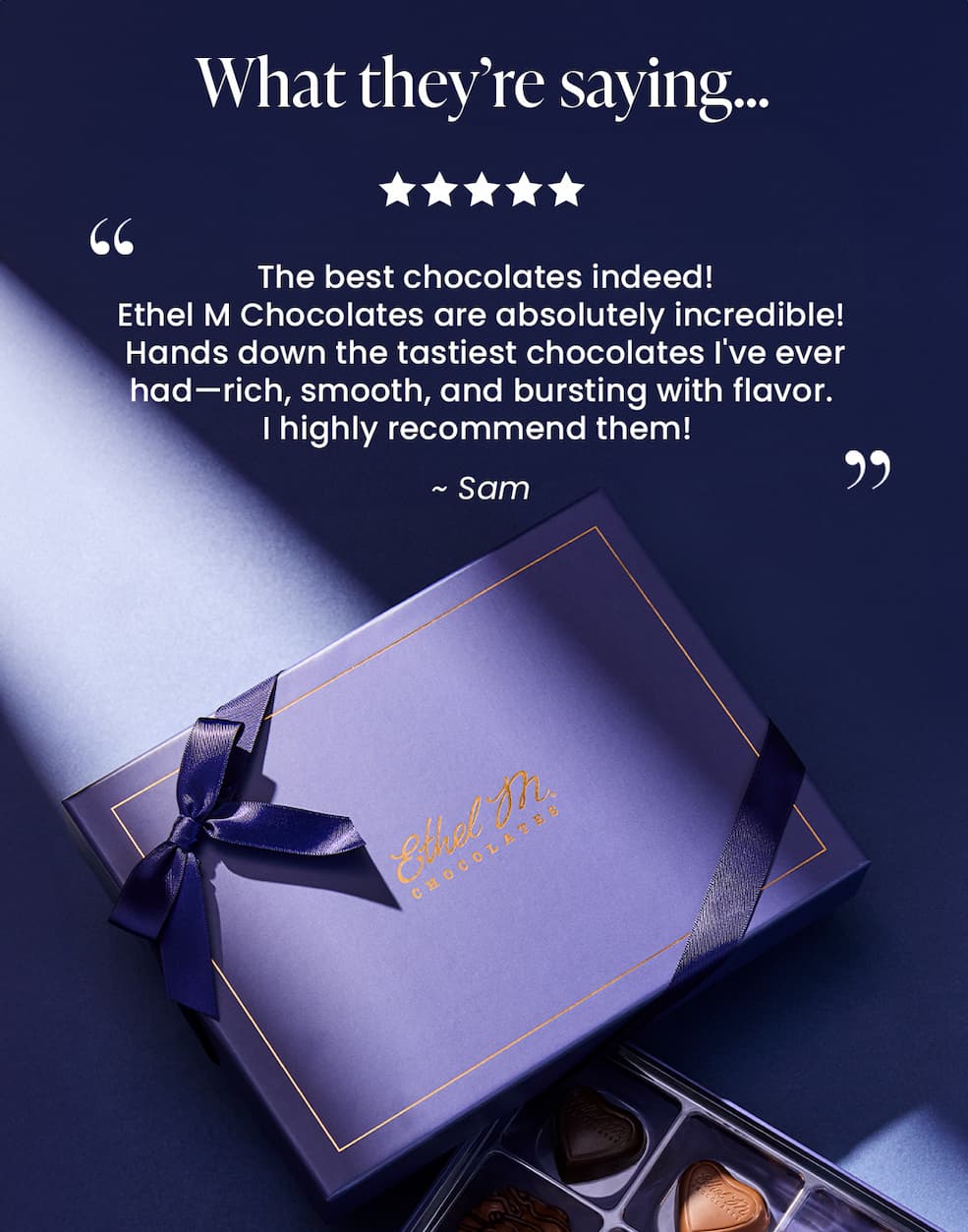 The best chocolates indeed! Ethel M Chocolates are absolutely incredible! Hands down the tastiest chocolates I've ever had—rich, smooth, and bursting with flavor. I highly recommend them! - Sam