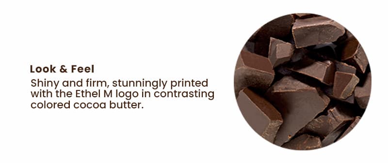 Look & Feel: Shiny and firm, stunningly printed with the Ethel M logo in contrasting colored cocoa butter.