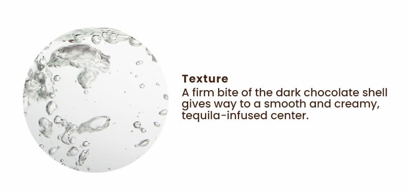 Texture: A firm bite of dark chocolate shell gives way to a smooth and creamy tequila-infused center.