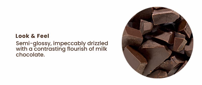 Look & Feel: Semi-glossy, impeccably drizzled with a contrasting flourish of milk chocolate.