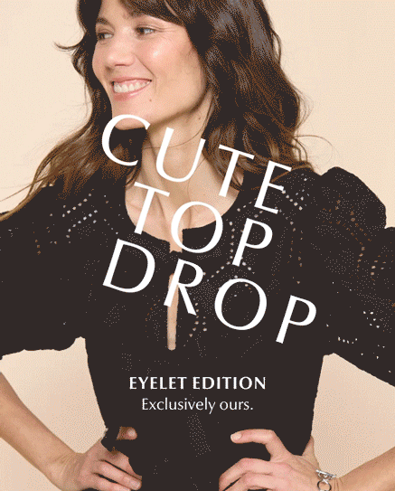 Cute Top Drop. Eyelet Edition. Exclusively Yours. Rotating images of woman in cute tops.