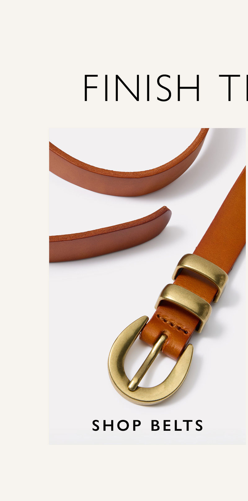 Finish the look. SHOP BELTS