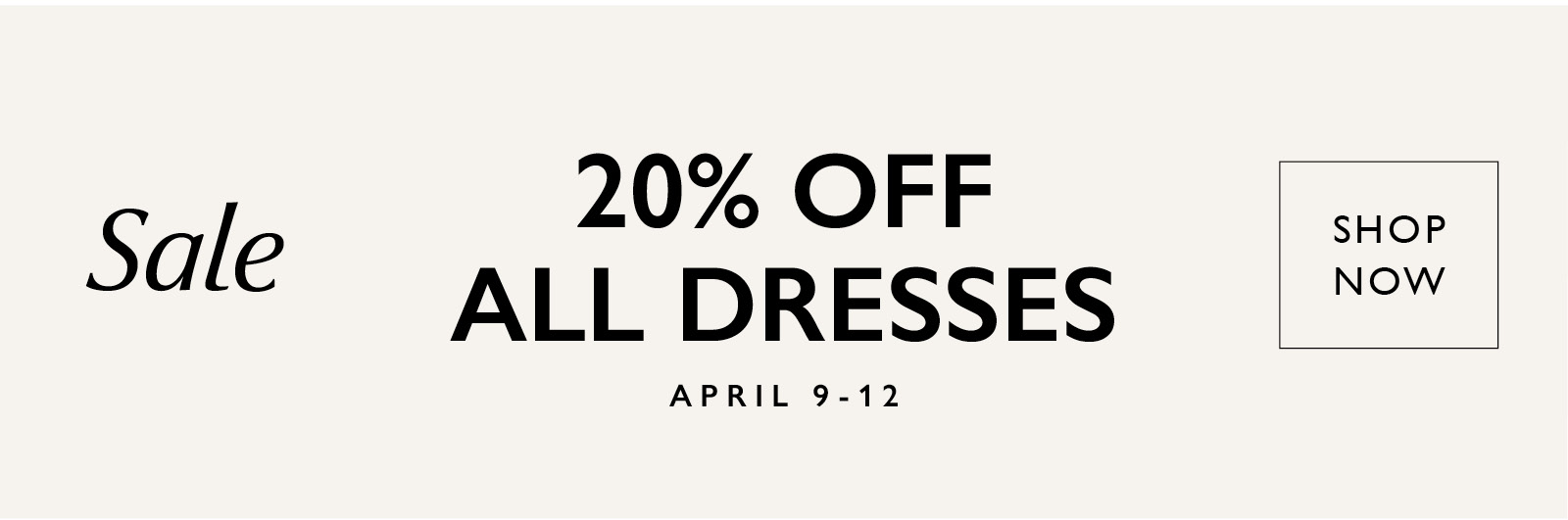 Sale. 20% off all dresses. April 9-12. SHOP NOW