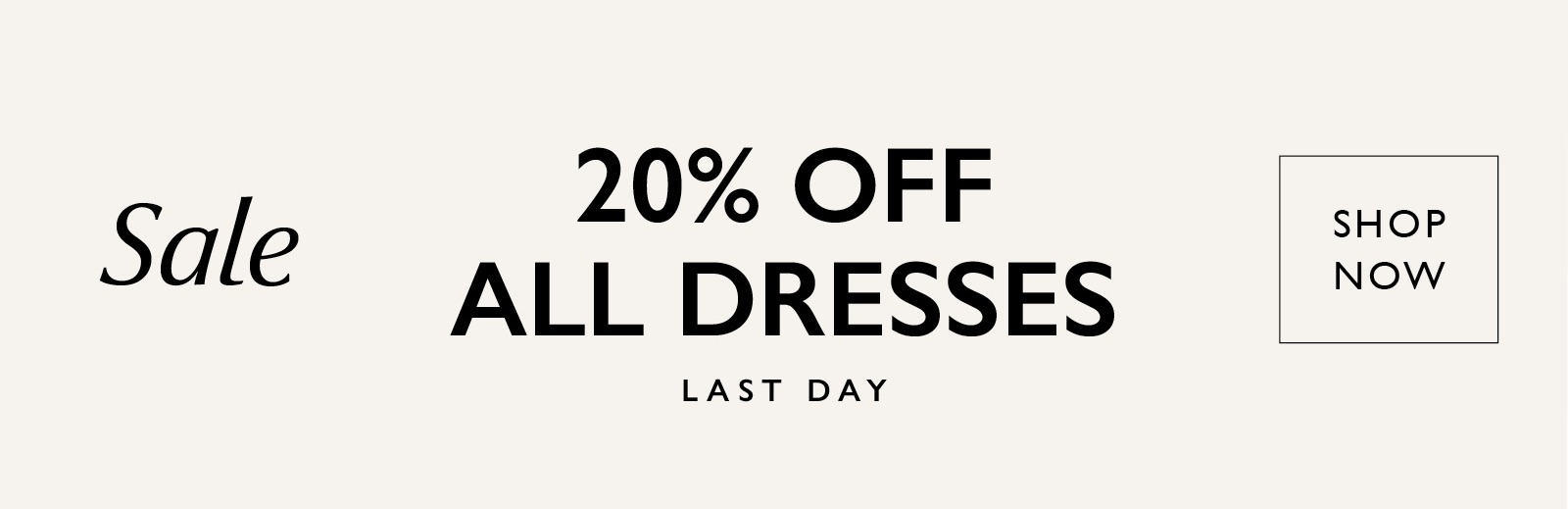 Sale. 20% off All Dresses. Last Day! SHOP NOW