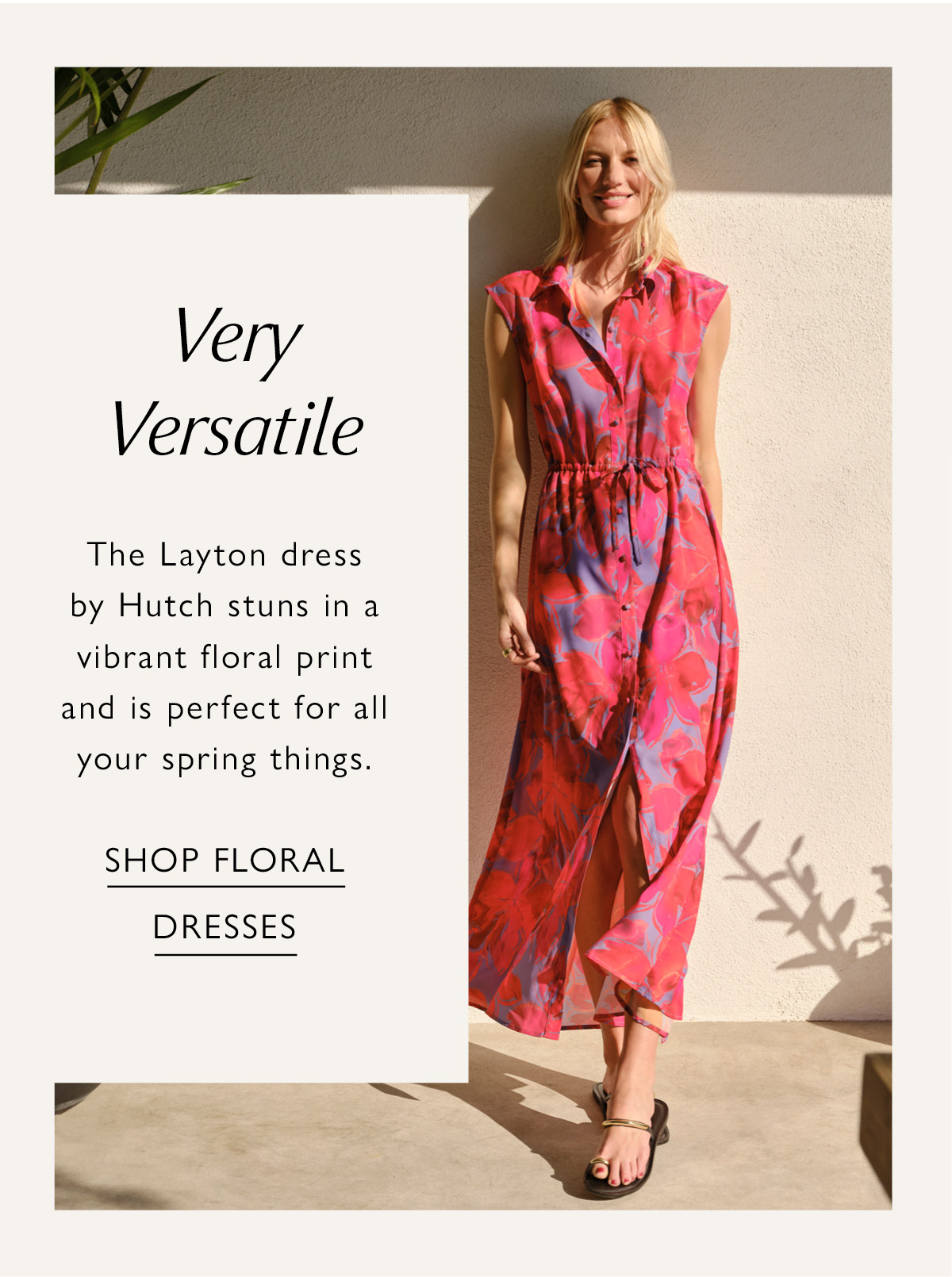 Very Versatile. The Layton dress by Hutch stuns in a vibrant floral print and is perfect for all your spring things. Image of woman in floral dress. SHOP FLORAL DRESSES