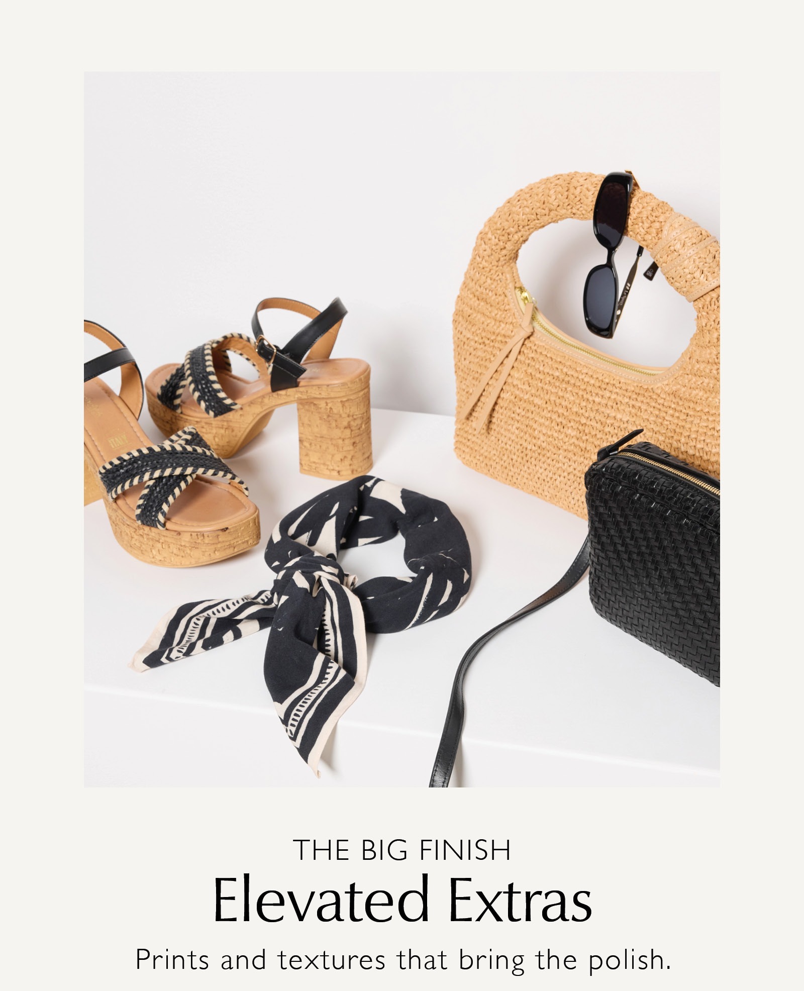 The Big Finish. Elevated Extras. Prints and textures that bring the polish.