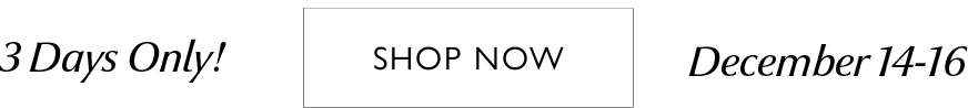 3 days only. December 14-16. SHOP NOW
