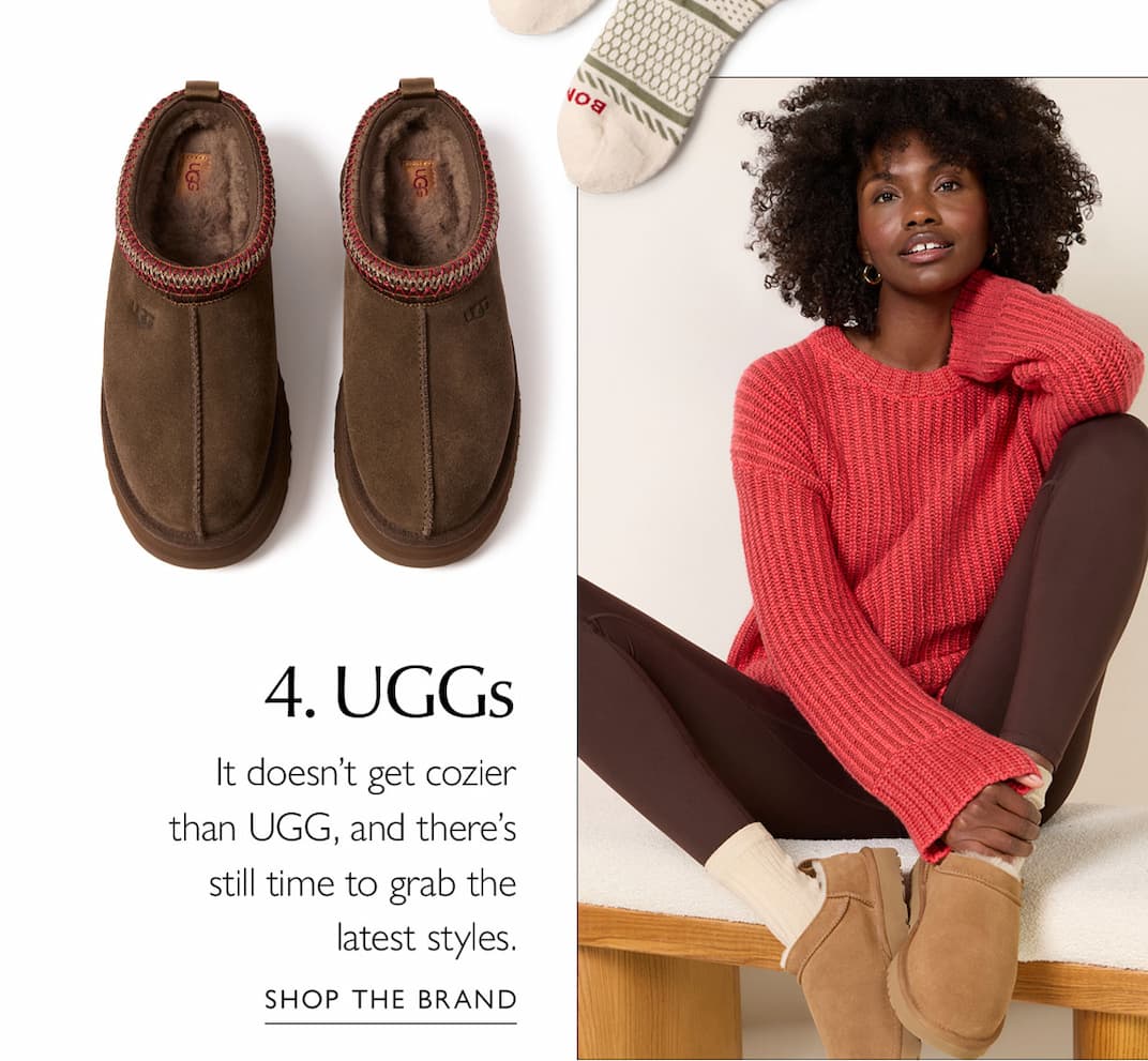 4. UGGs  It doesn't get cozier than UGG, and it's not too late to update with the latest styles.  CTA: SHOP THE BRAND