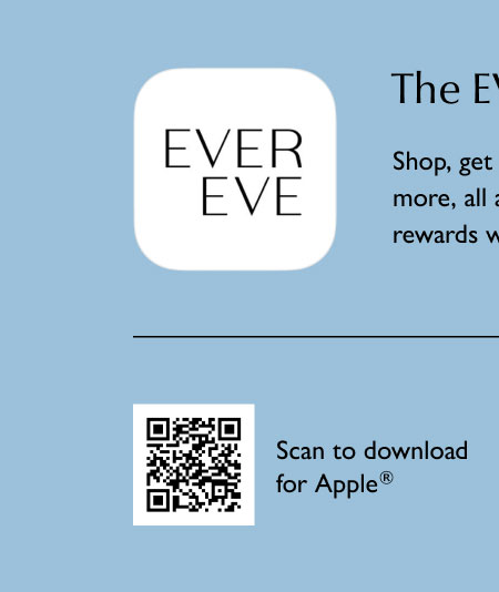 The EVEREVE app is here! Shop, find stores, get new-brand alerts, early access to sales and more—all at your fingertips. Scan to download for Apple. 