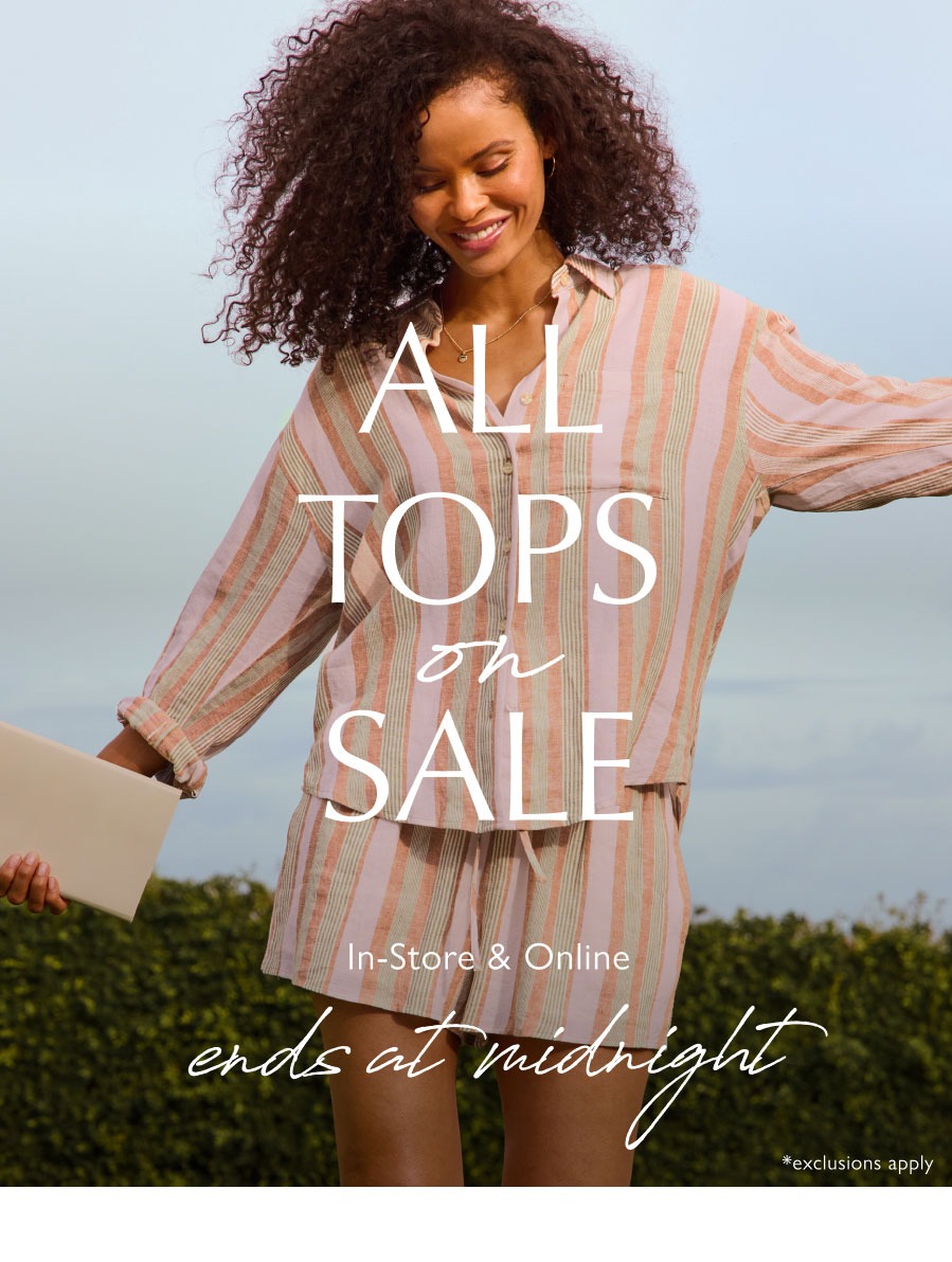 All Tops on Sale ends at midnight. In-store & Online.  Fashion image. Exclusions apply.