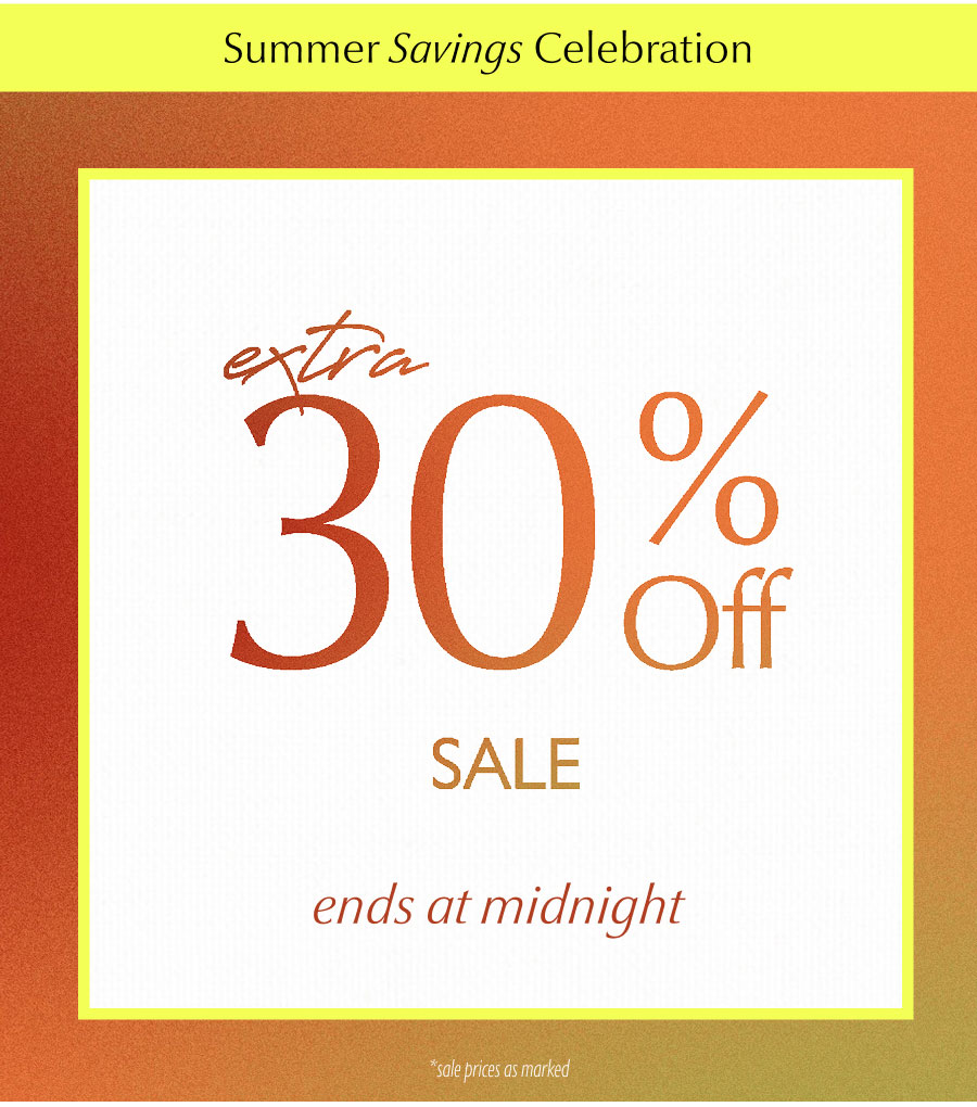 Summer Savings Celebration. Extra 30% off ends at midnight (*Sale prices as marked)