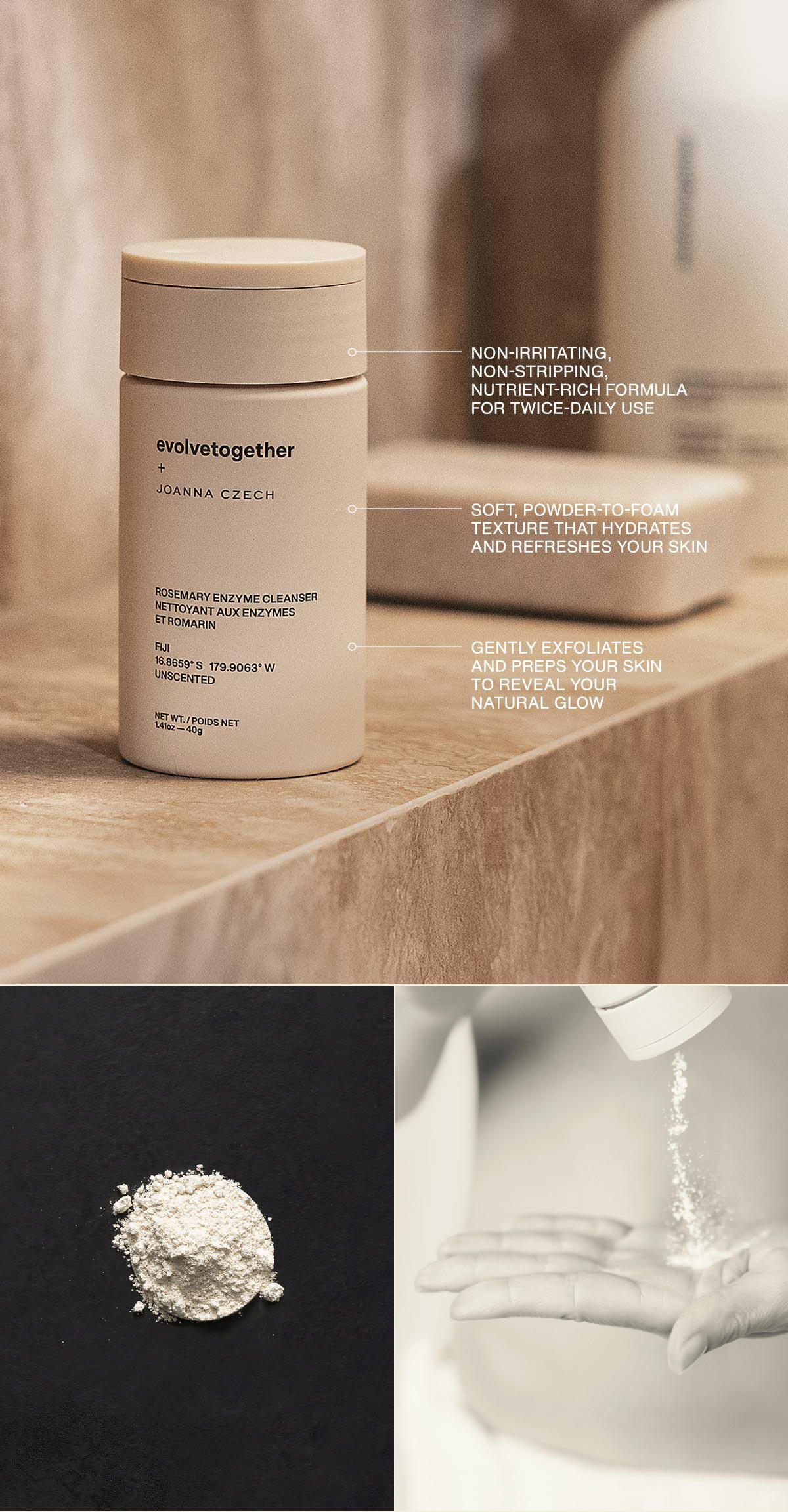 Non-irritating, non-stripping, nutrient-rich formula for twice-daily use | Soft, powder-to-foam texture that hydrates and refreshes your skin | Gently exfoliates and preps your skin to reveal your natural glow
