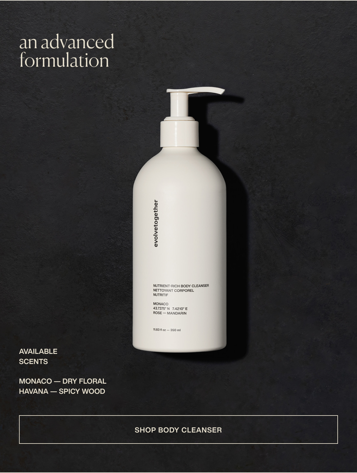 an advanced formulation | available scents | monaco — dry floral | havana — spicy wood | [ shop body cleanser ]