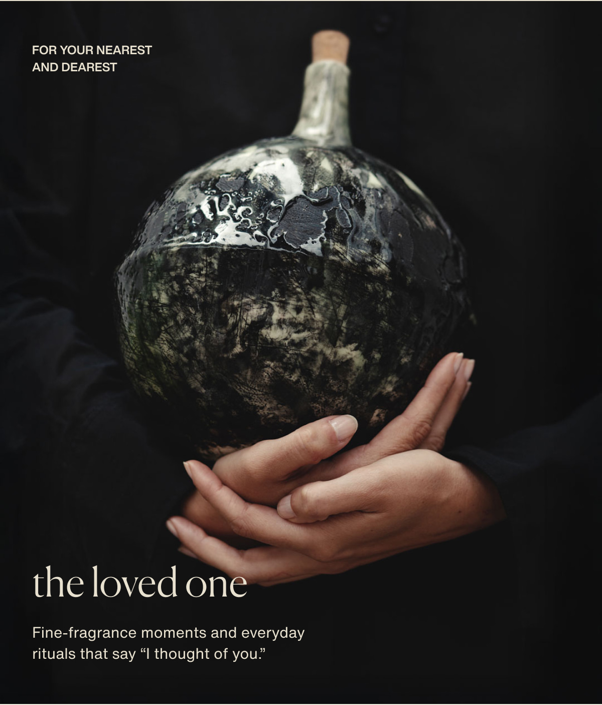 for your nearest and dearest | the loved one | Fine-fragrance moments and everyday rituals that say “I thought of you.”
