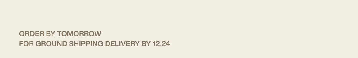 order by tomorrow for ground shipping delivery by 12.24