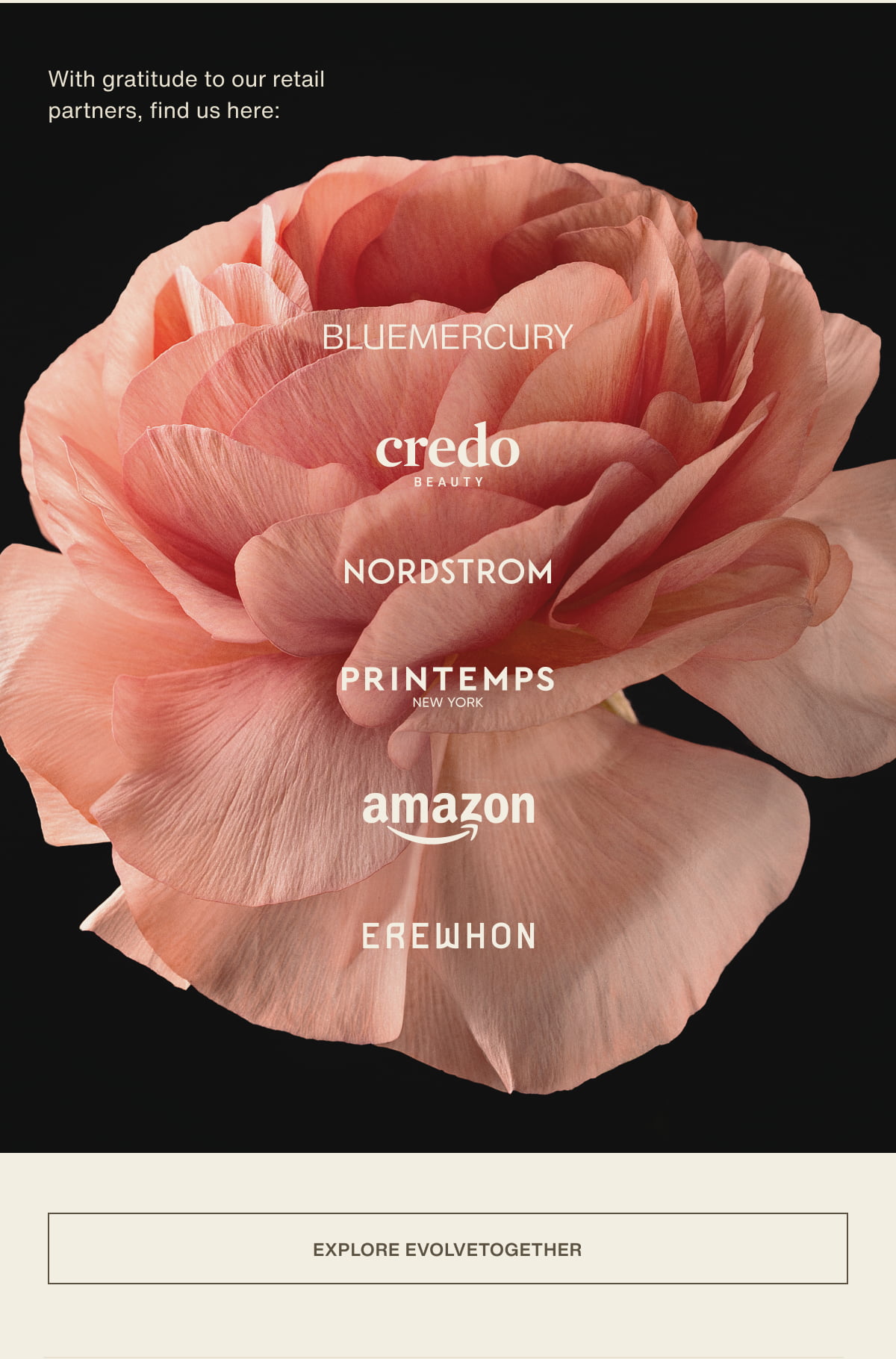With gratitude to our retail partners, find us here: Bluemercury | Credo Beauty | Nordstrom | Printemps New York | Amazon | Erewhon | [ explore evolvetogether ]
