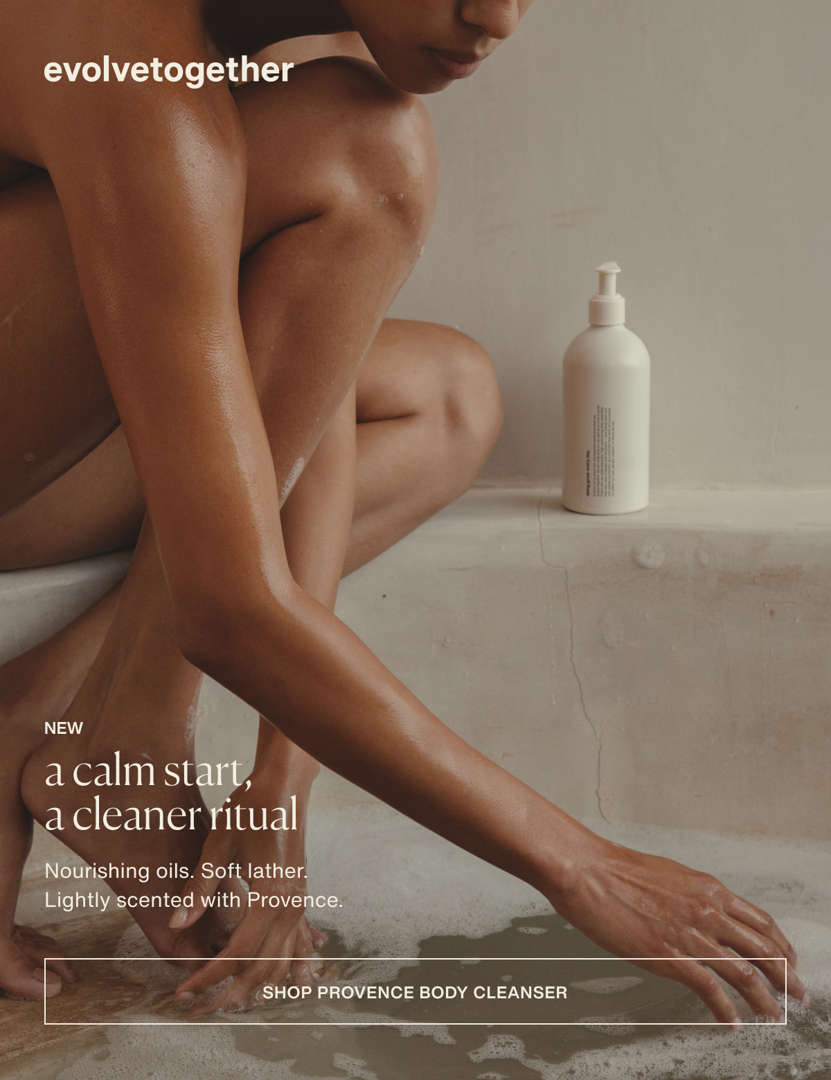 evolvetogether | new | a calm start, a cleaner ritual | Nourishing oils. Soft lather. Lightly scented with Provence. | [ shop provence body cleanser ]